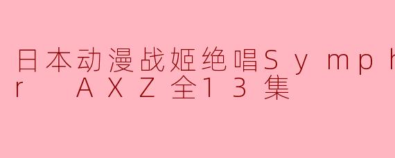 日本动漫战姬绝唱Symphogear AXZ全13集